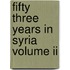 Fifty Three Years In Syria Volume Ii