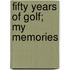 Fifty Years Of Golf; My Memories