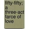 Fifty-Fifty; A Three-Act Farce Of Love by Larry Johnson