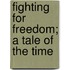 Fighting For Freedom; A Tale Of The Time