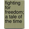 Fighting For Freedom; A Tale Of The Time door Sir Andrew Reed