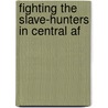 Fighting The Slave-Hunters In Central Af door Alfred James Swann