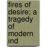 Fires Of Desire; A Tragedy Of Modern Ind by William Mentzel Forrest