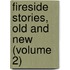 Fireside Stories, Old And New (Volume 2)
