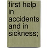 First Help In Accidents And In Sickness; door Unknown Author