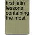 First Latin Lessons; Containing The Most