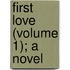 First Love (Volume 1); A Novel