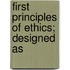 First Principles Of Ethics; Designed As
