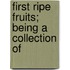 First Ripe Fruits; Being A Collection Of