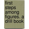 First Steps Among Figures. A Drill Book by Levi N. Beebe