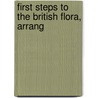 First Steps To The British Flora, Arrang by Author Of "Wild Flowers Teachings."