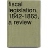 Fiscal Legislation, 1842-1865, A Review door John Noble