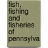 Fish, Fishing And Fisheries Of Pennsylva