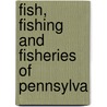 Fish, Fishing And Fisheries Of Pennsylva door William Edward Meehan