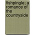 Fishpingle; A Romance Of The Countryside