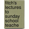 Fitch's Lectures To Sunday School Teache door Sir Joshua Girling Fitch