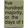 Five Hundred Majority, Or, The Days Of T by John Ferguson Hume