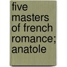 Five Masters Of French Romance; Anatole door Albert Lon Gurard