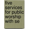 Five Services For Public Worship With Se by American Unitarian Association