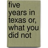 Five Years In Texas Or, What You Did Not by Thomas North