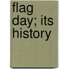 Flag Day; Its History door Robert Haven Schauffler