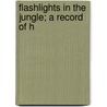 Flashlights In The Jungle; A Record Of H door Carl Georg Schillings