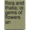 Flora And Thalia; Or, Gems Of Flowers An door General Books