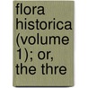 Flora Historica (Volume 1); Or, The Thre by Henry Phillips