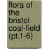Flora Of The Bristol Coal-Field (Pt.1-6)