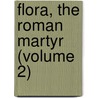 Flora, The Roman Martyr (Volume 2) by General Books