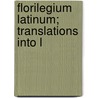 Florilegium Latinum; Translations Into L by Francis Sr John Thackeray