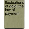 Fluctuations Of Gold; The Law Of Payment door Professor Alexander Von Humboldt