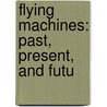 Flying Machines: Past, Present, And Futu door Alfred William Marshall