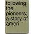 Following The Pioneers; A Story Of Ameri