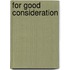 For Good Consideration