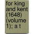 For King And Kent (1648) (Volume 1); A T