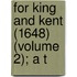 For King And Kent (1648) (Volume 2); A T
