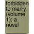Forbidden To Marry (Volume 1); A Novel