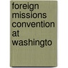 Foreign Missions Convention At Washingto by Foreign Missions Conference America