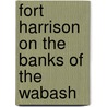 Fort Harrison On The Banks Of The Wabash door Fort Harrison Committee