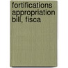 Fortifications Appropriation Bill, Fisca by Unknown Author