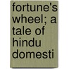 Fortune's Wheel; A Tale Of Hindu Domesti by Kandukuri Viresa-lingamu