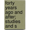 Forty Years Ago And After; Studies And S door J. George Tetley