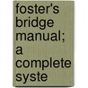 Foster's Bridge Manual; A Complete Syste by Robert Frederick Foster
