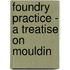 Foundry Practice - A Treatise On Mouldin