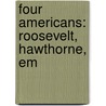 Four Americans: Roosevelt, Hawthorne, Em door Henry A. Beers