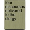 Four Discourses Delivered To The Clergy by Gilbert Burnett