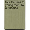 Four Lectures To Young Men, By A. Thomso door Edinburgh Young Men'S. Society