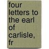 Four Letters To The Earl Of Carlisle, Fr by Baron William Eden Auckland