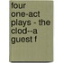 Four One-Act Plays - The Clod--A Guest F